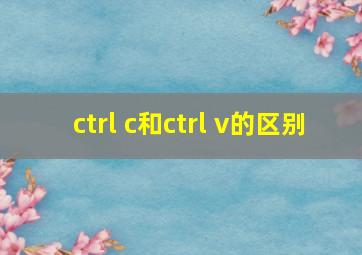 ctrl c和ctrl v的区别